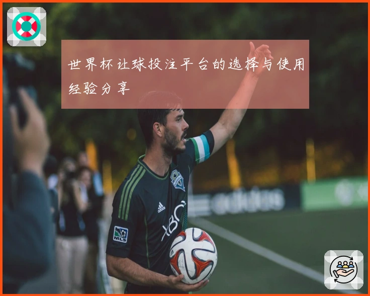 世界杯让球投注平台的选择与使用经验分享