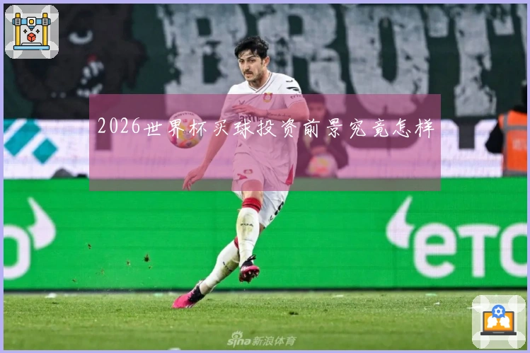 2026世界杯买球投资前景究竟怎样