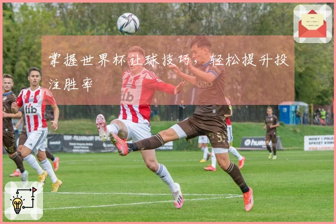 掌握世界杯让球技巧，轻松提升投注胜率