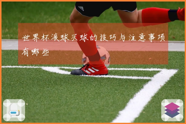 世界杯滚球买球的技巧与注意事项有哪些