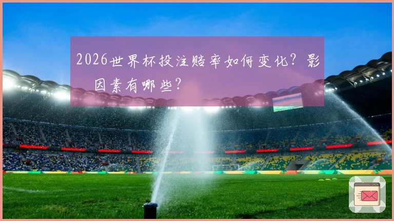 2026世界杯投注赔率如何变化？影響因素有哪些？