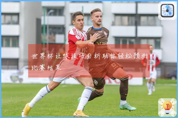 世界杯让球技巧分析助你轻松预测比赛结果
