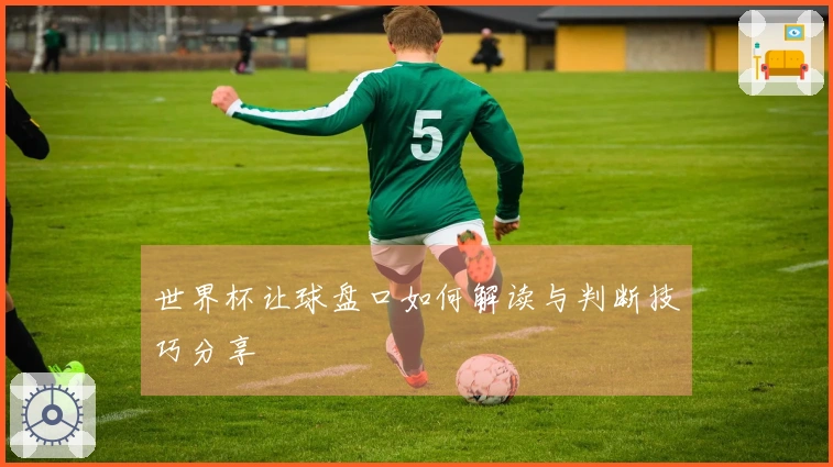 世界杯让球盘口如何解读与判断技巧分享
