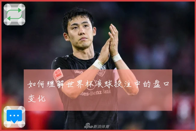 如何理解世界杯滚球投注中的盘口变化