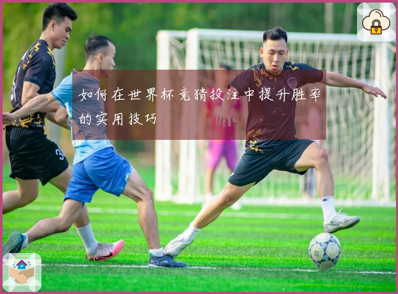 如何在世界杯竞猜投注中提升胜率的实用技巧