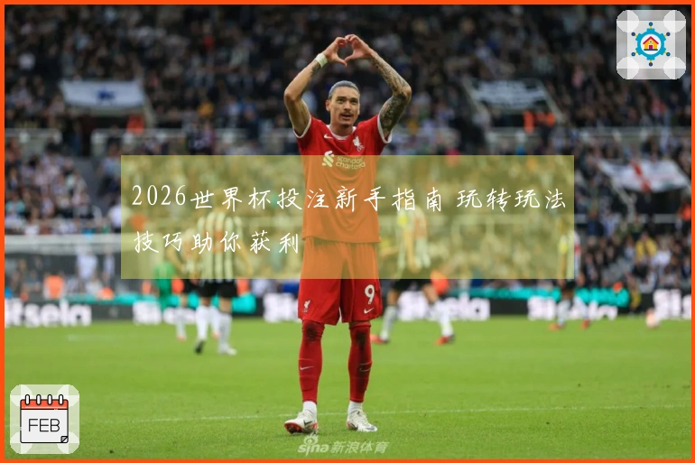 2026世界杯投注新手指南 玩转玩法技巧助你获利