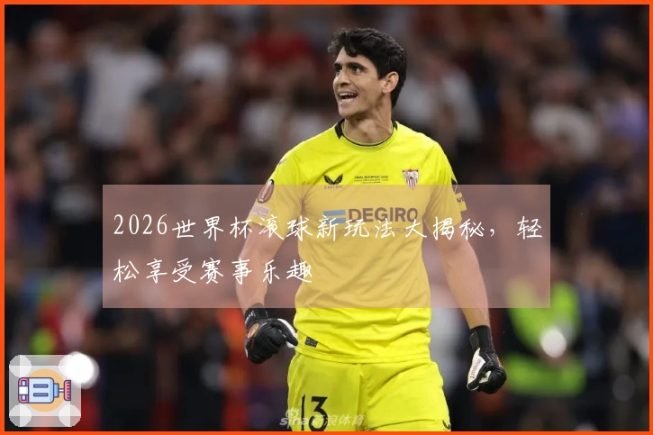 2026世界杯滚球新玩法大揭秘，轻松享受赛事乐趣
