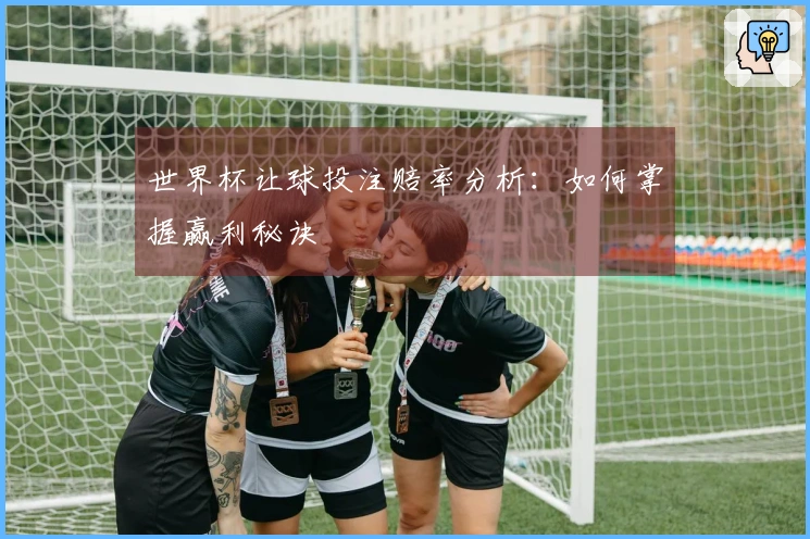 世界杯让球投注赔率分析：如何掌握赢利秘诀