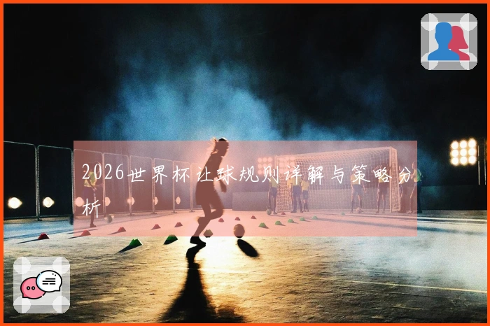 2026世界杯让球规则详解与策略分析