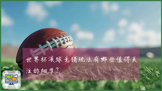 世界杯滚球竞猜玩法有哪些值得关注的细节?