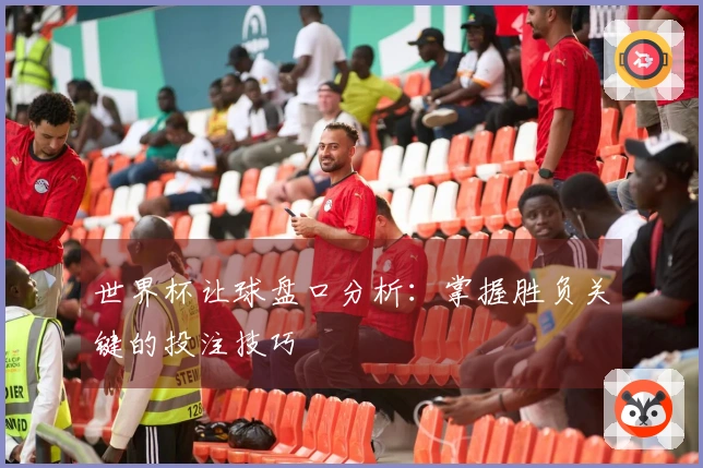 世界杯让球盘口分析：掌握胜负关键的投注技巧