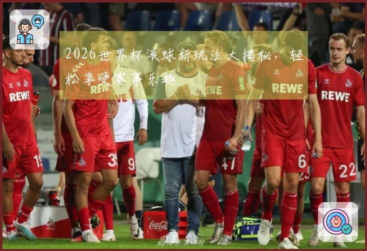 2026世界杯滚球新玩法大揭秘，轻松享受赛事乐趣