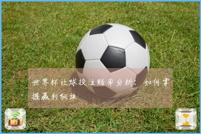 世界杯让球投注赔率分析：如何掌握赢利秘诀