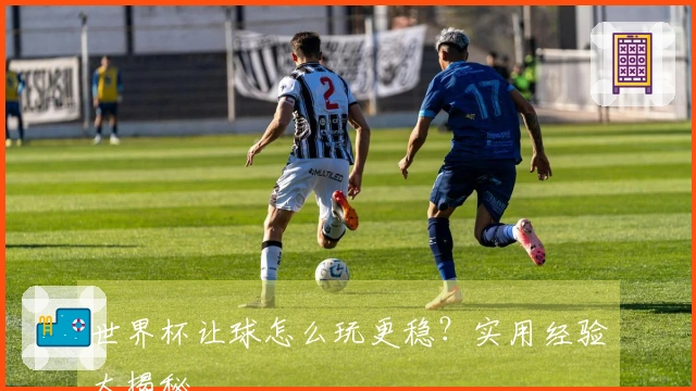 世界杯让球怎么玩更稳？实用经验大揭秘