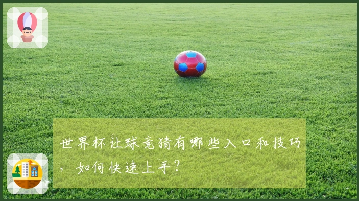 世界杯让球竞猜有哪些入口和技巧，如何快速上手？