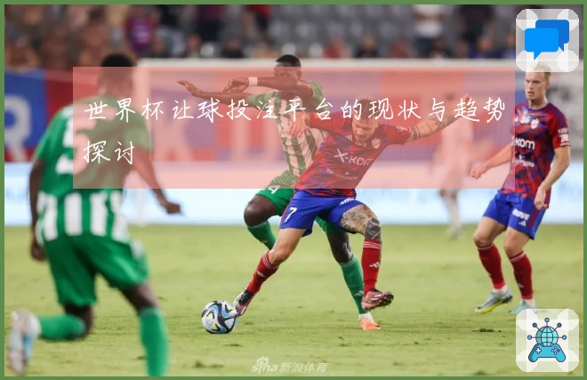 世界杯让球投注平台的现状与趋势探讨