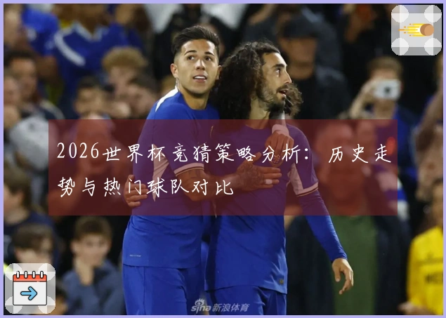 2026世界杯竞猜策略分析：历史走势与热门球队对比