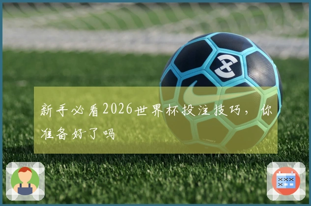 新手必看2026世界杯投注技巧，你准备好了吗