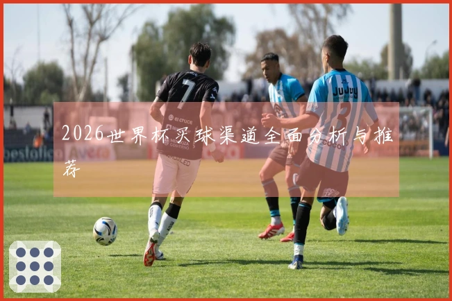 2026世界杯买球渠道全面分析与推荐