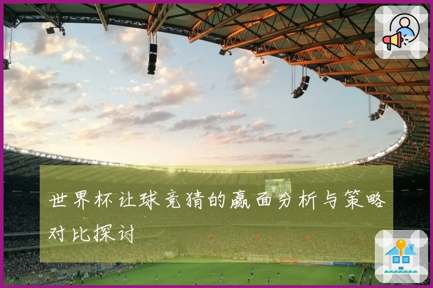 世界杯让球竞猜的赢面分析与策略对比探讨