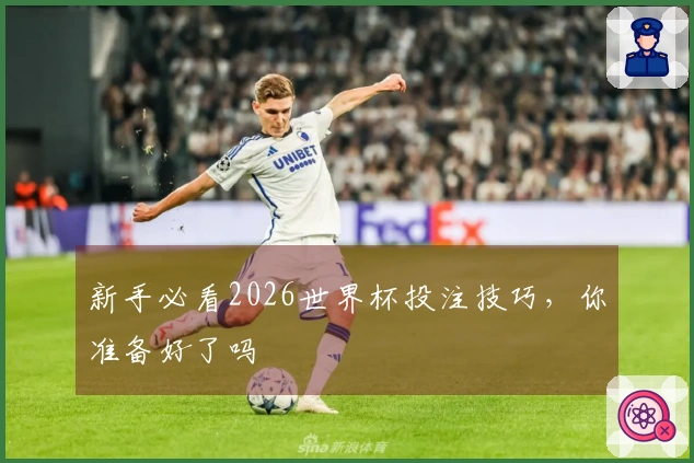 新手必看2026世界杯投注技巧，你准备好了吗